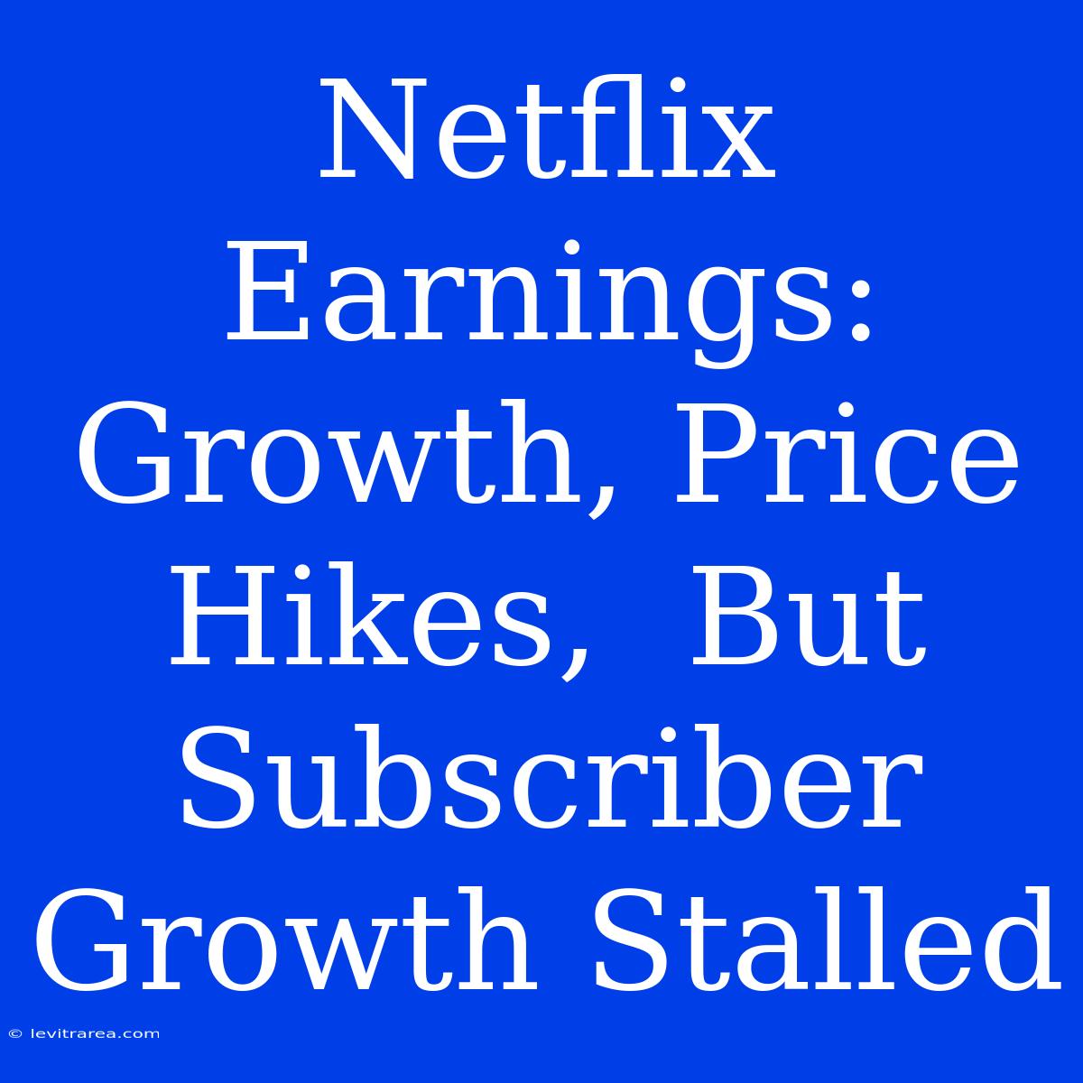 Netflix Earnings: Growth, Price Hikes,  But Subscriber Growth Stalled