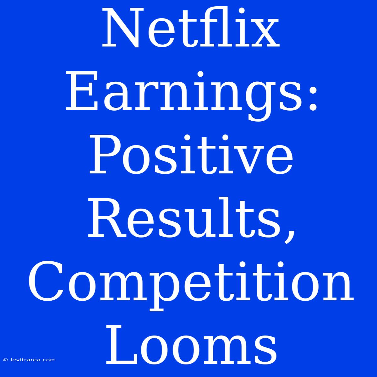 Netflix Earnings: Positive Results, Competition Looms