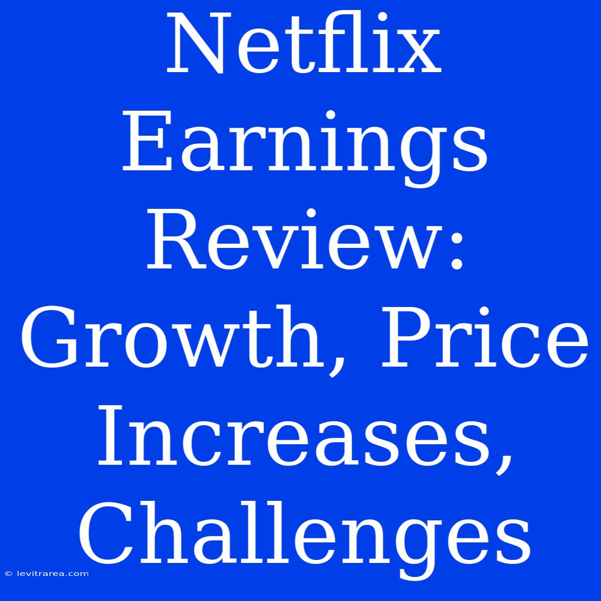 Netflix Earnings Review: Growth, Price Increases, Challenges