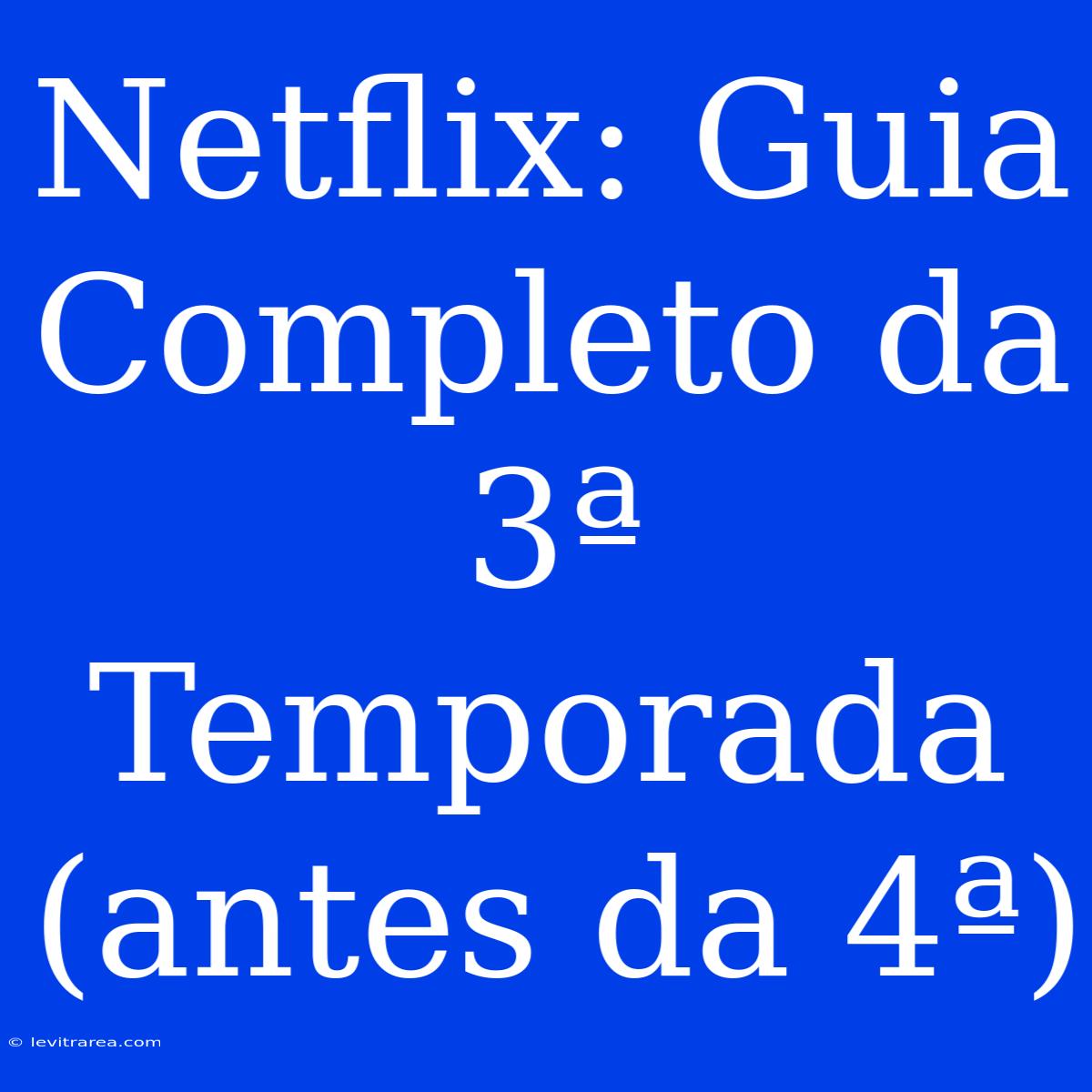 Netflix: Guia Completo Da 3ª Temporada (antes Da 4ª)