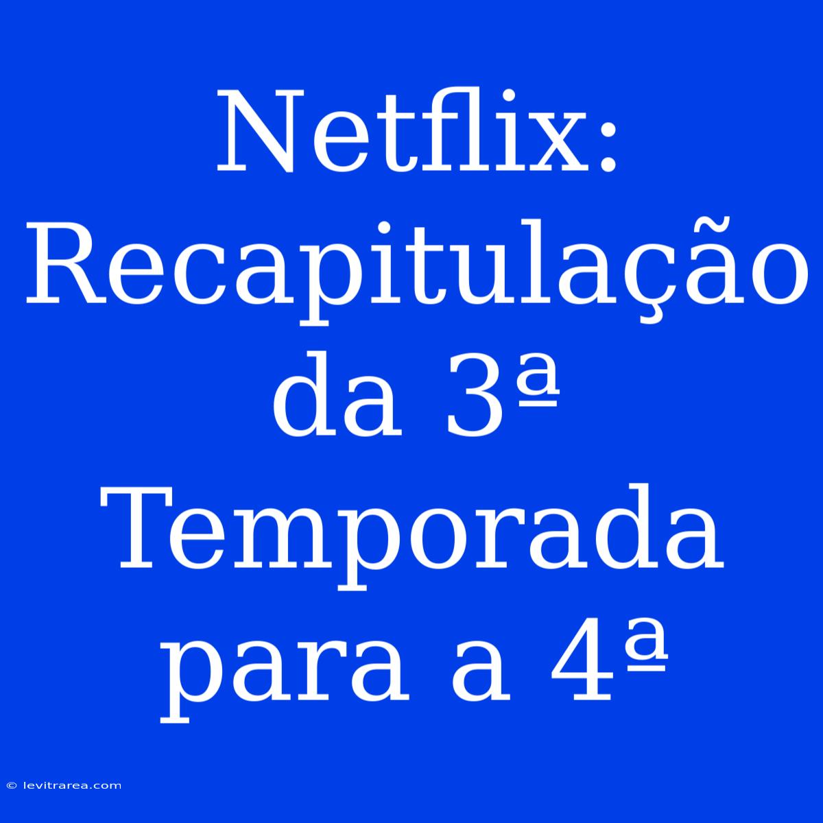 Netflix: Recapitulação Da 3ª Temporada Para A 4ª