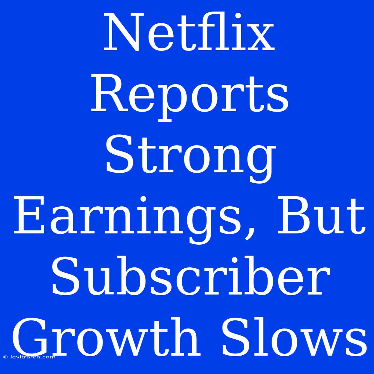 Netflix Reports Strong Earnings, But Subscriber Growth Slows