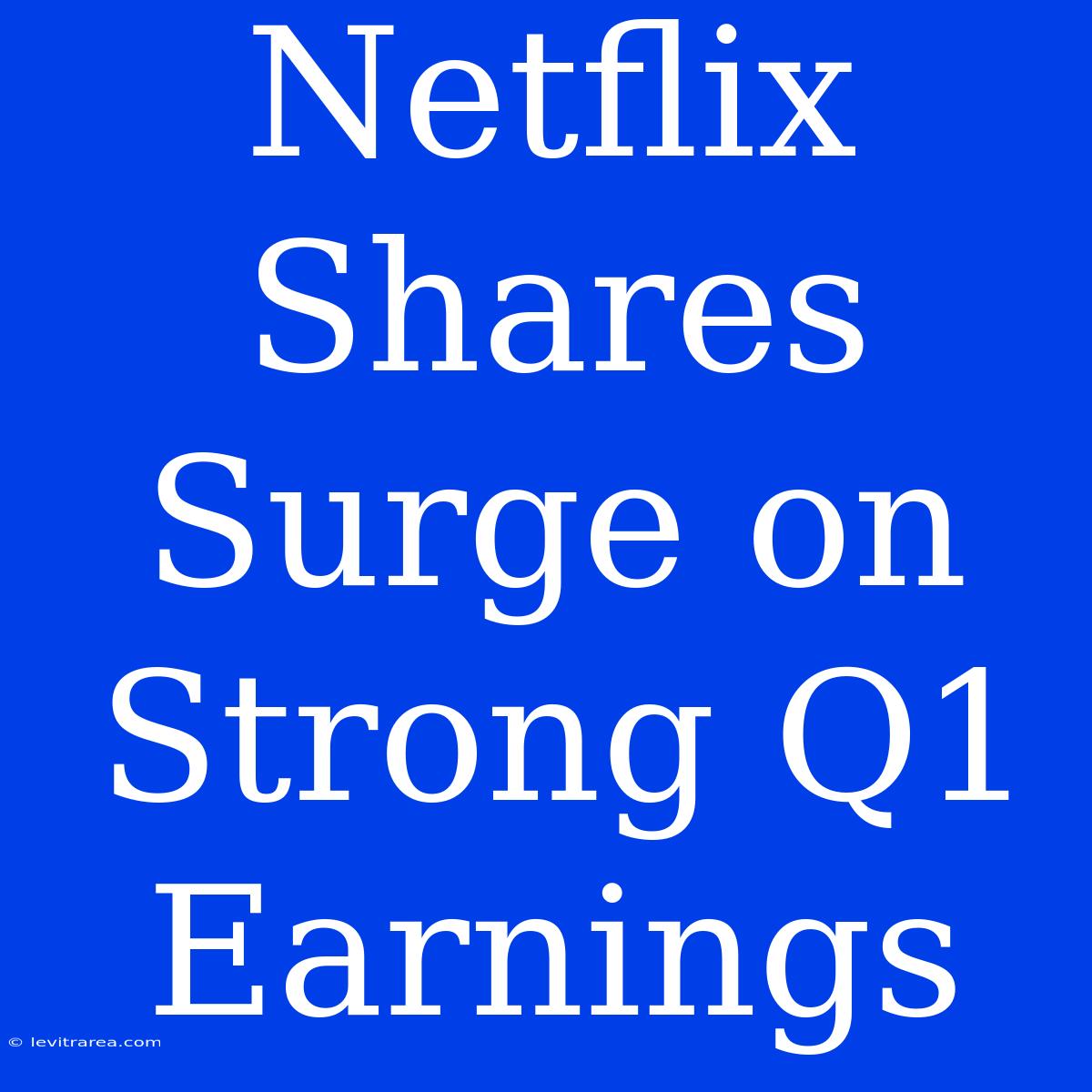 Netflix Shares Surge On Strong Q1 Earnings