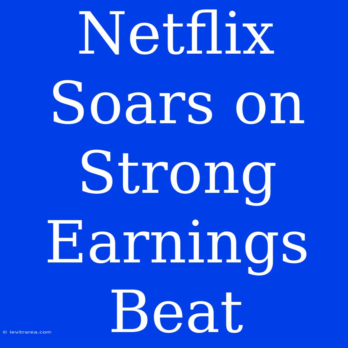 Netflix Soars On Strong Earnings Beat