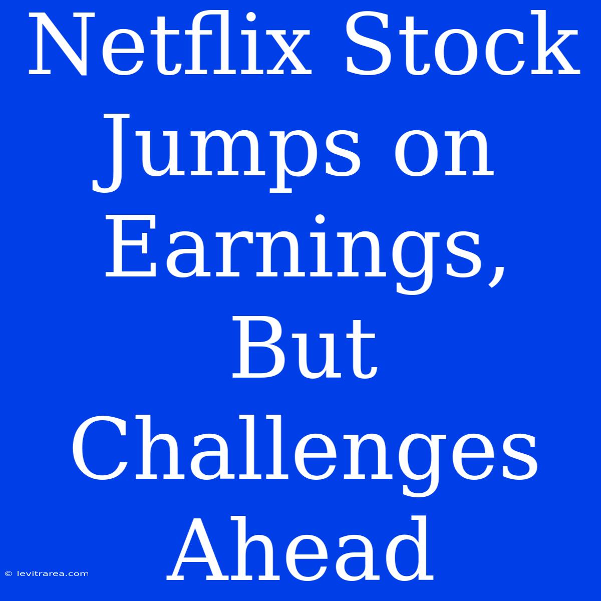 Netflix Stock Jumps On Earnings, But Challenges Ahead