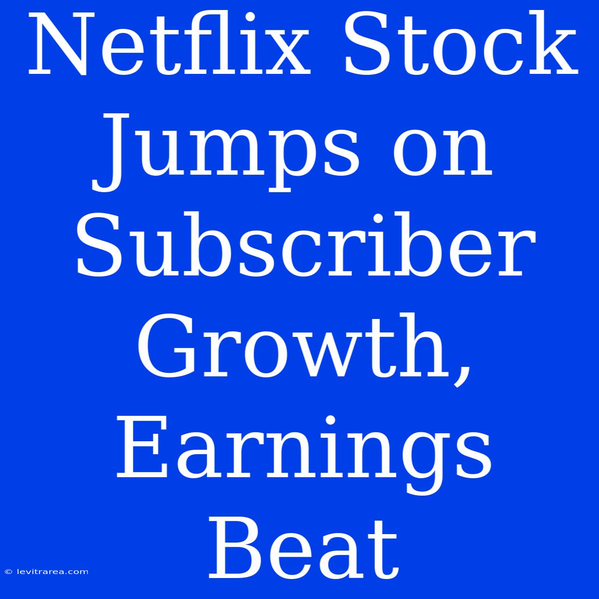 Netflix Stock Jumps On Subscriber Growth, Earnings Beat