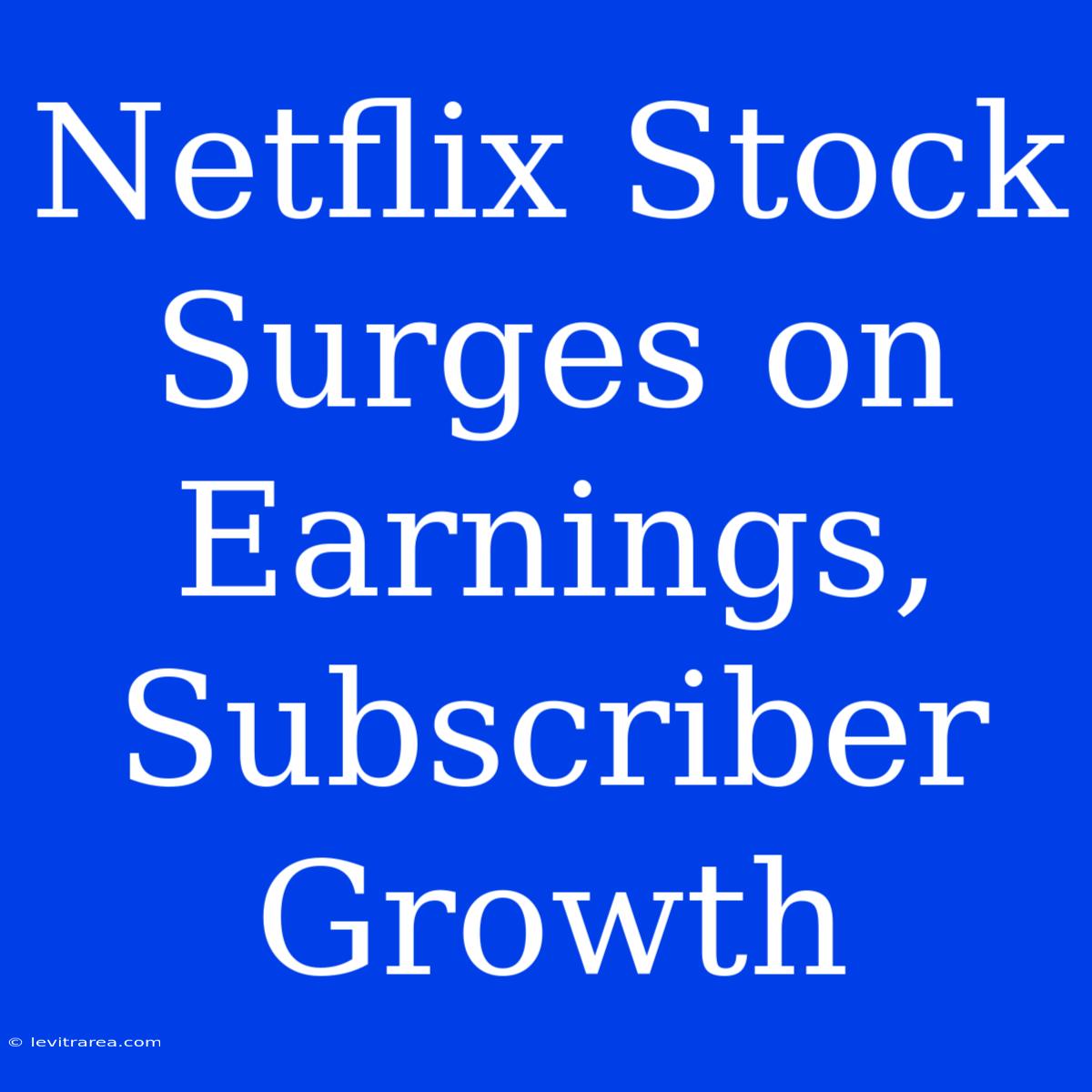 Netflix Stock Surges On Earnings, Subscriber Growth