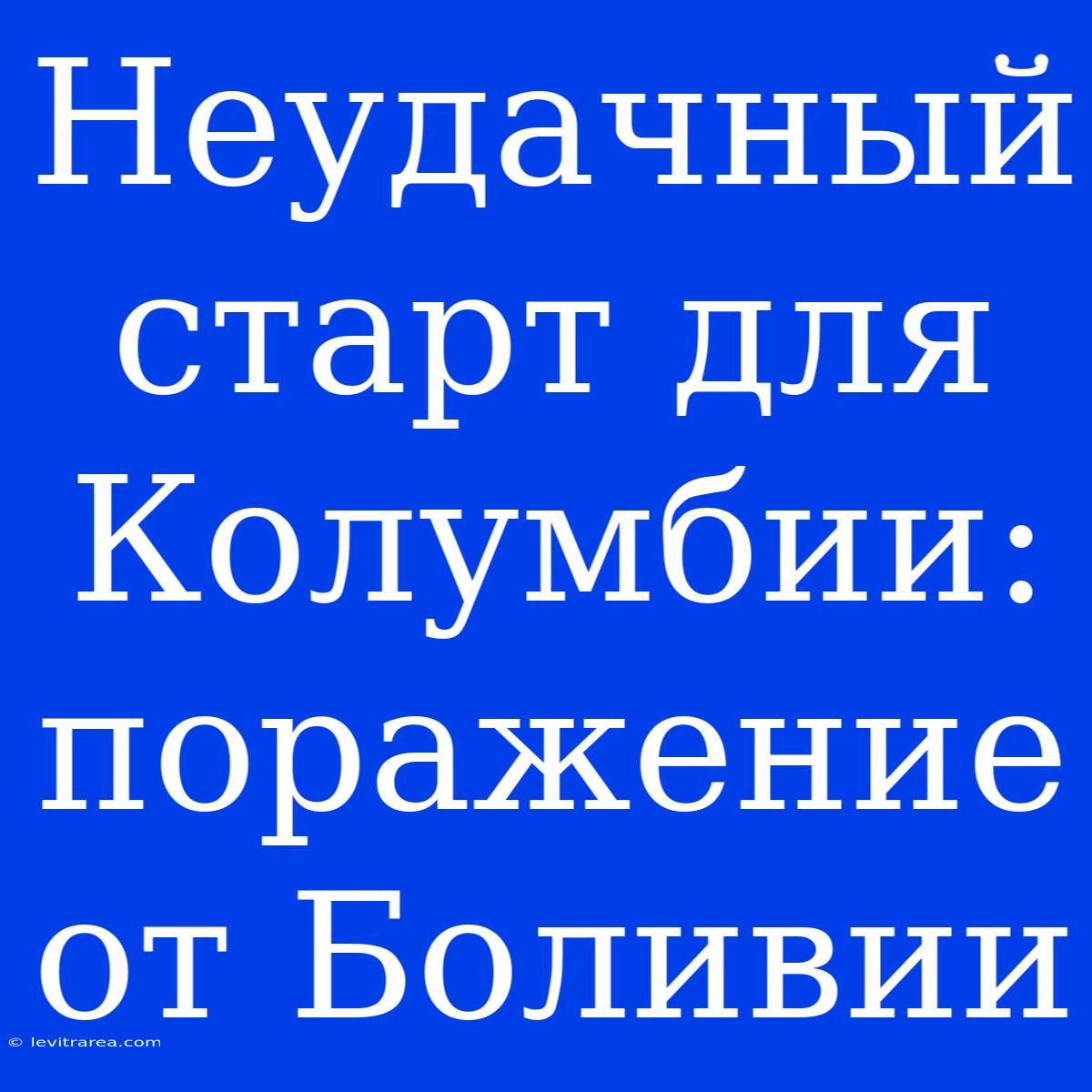 Неудачный Старт Для Колумбии: Поражение От Боливии