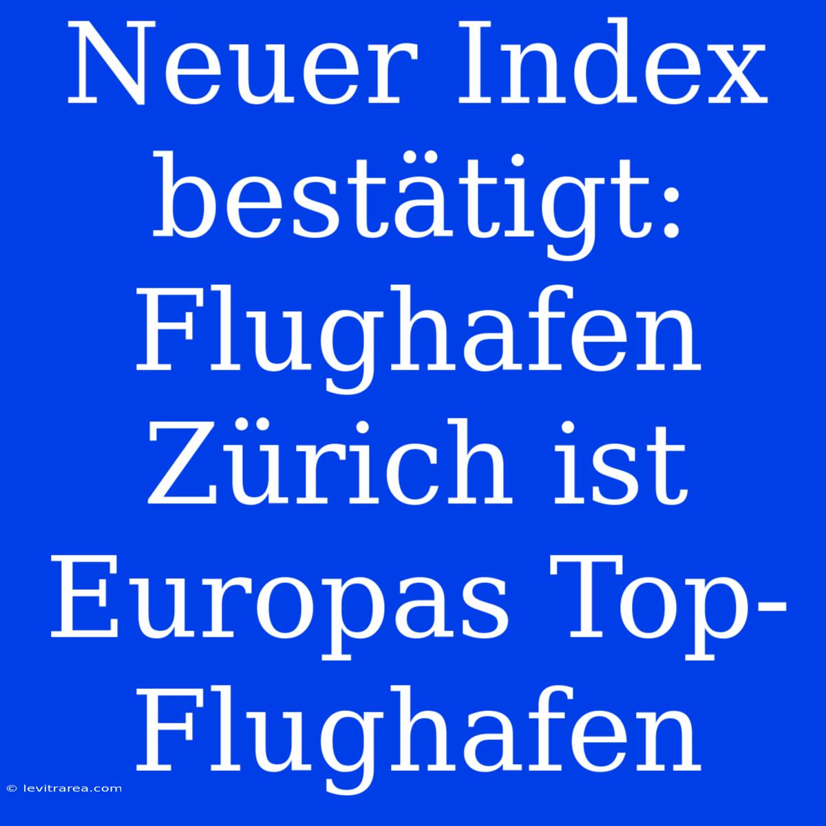 Neuer Index Bestätigt: Flughafen Zürich Ist Europas Top-Flughafen 