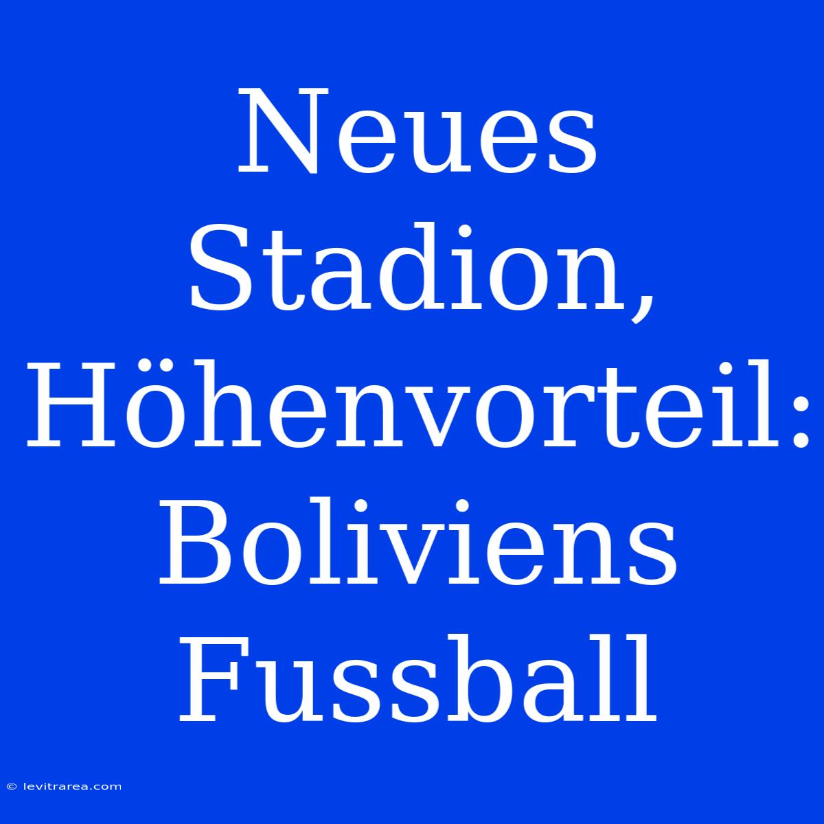 Neues Stadion, Höhenvorteil: Boliviens Fussball 