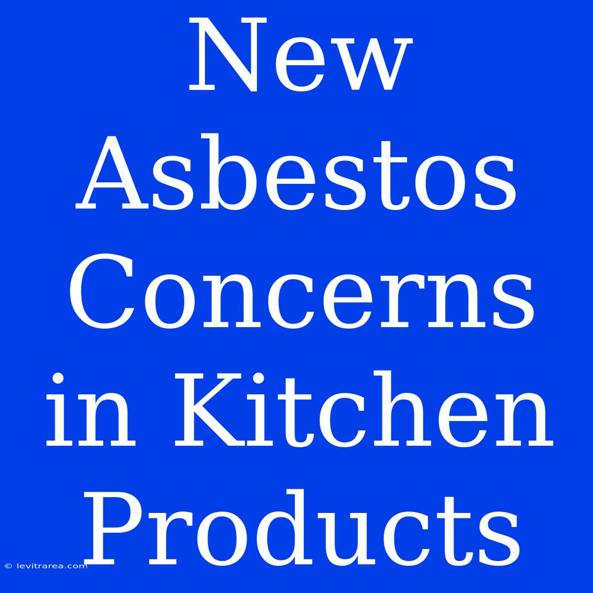 New Asbestos Concerns In Kitchen Products