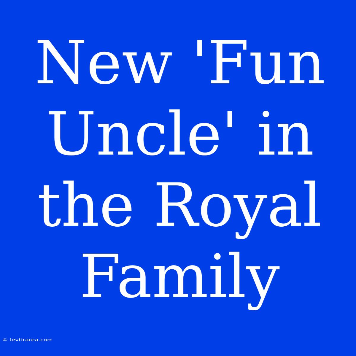 New 'Fun Uncle' In The Royal Family