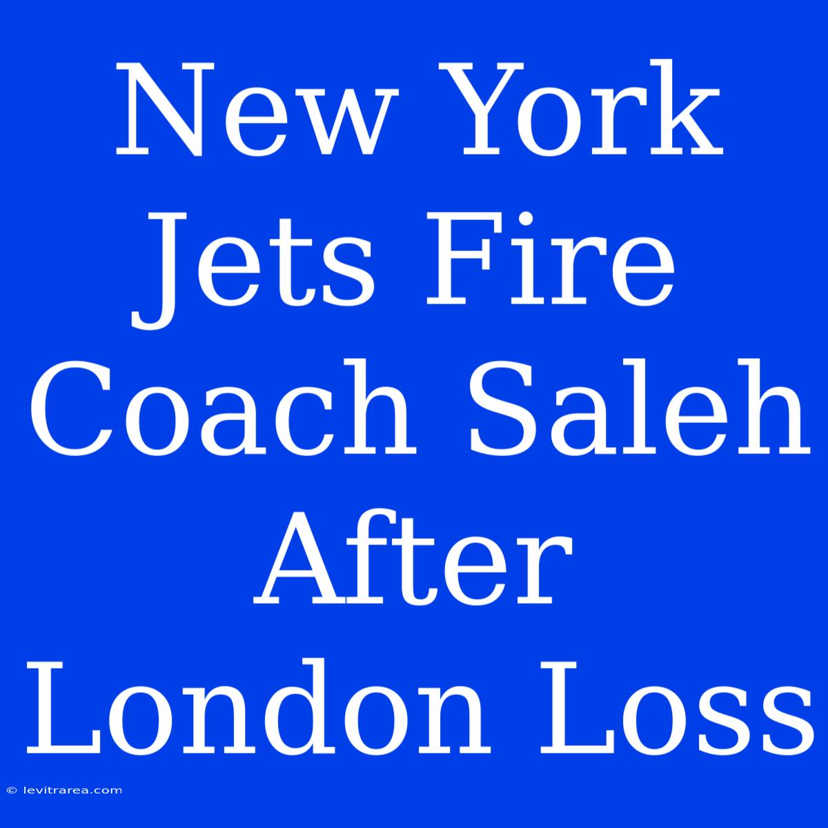 New York Jets Fire Coach Saleh After London Loss