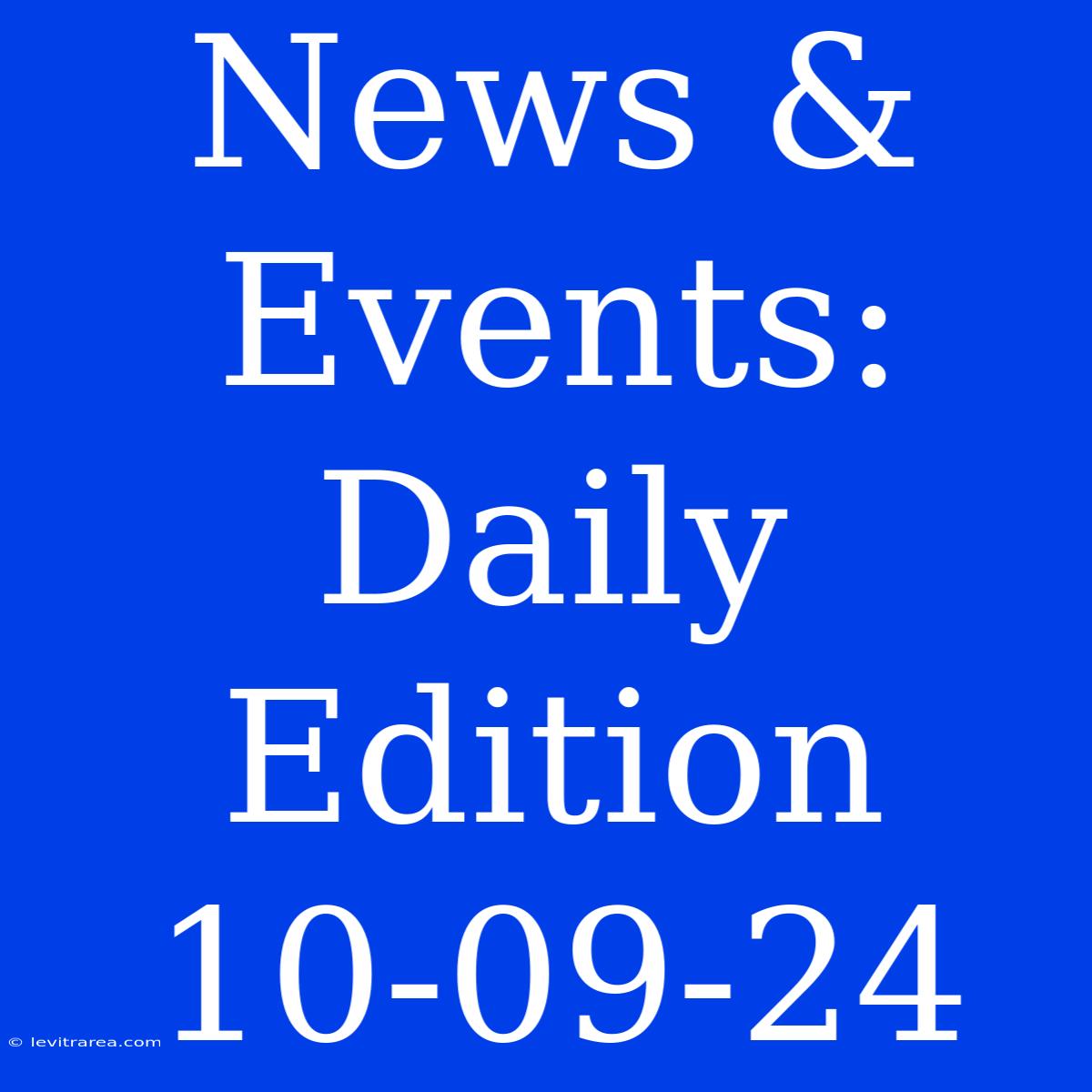 News & Events: Daily Edition 10-09-24