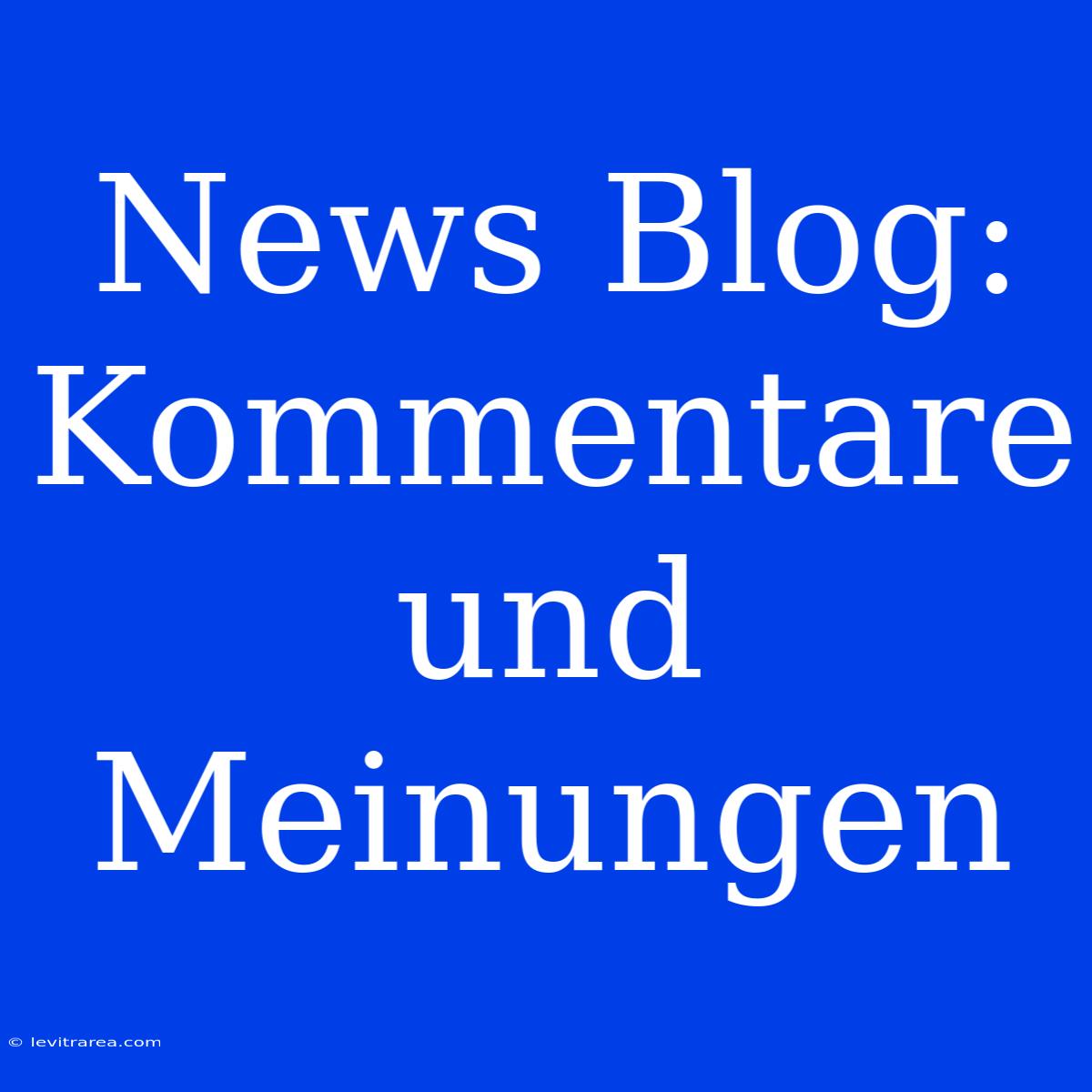 News Blog: Kommentare Und Meinungen 