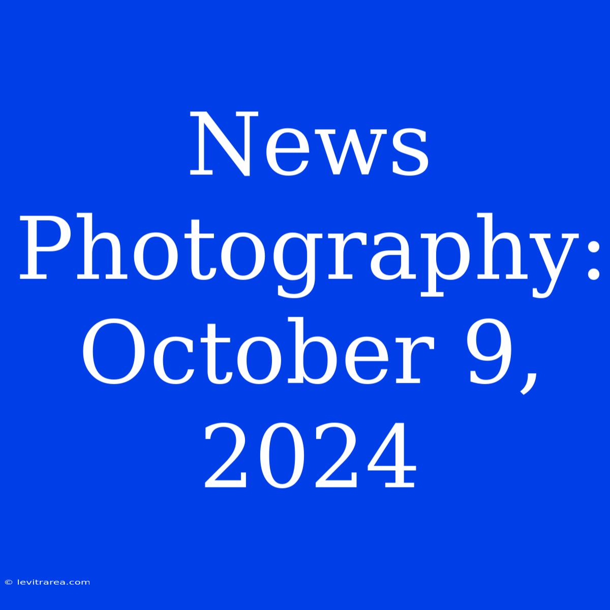 News Photography: October 9, 2024