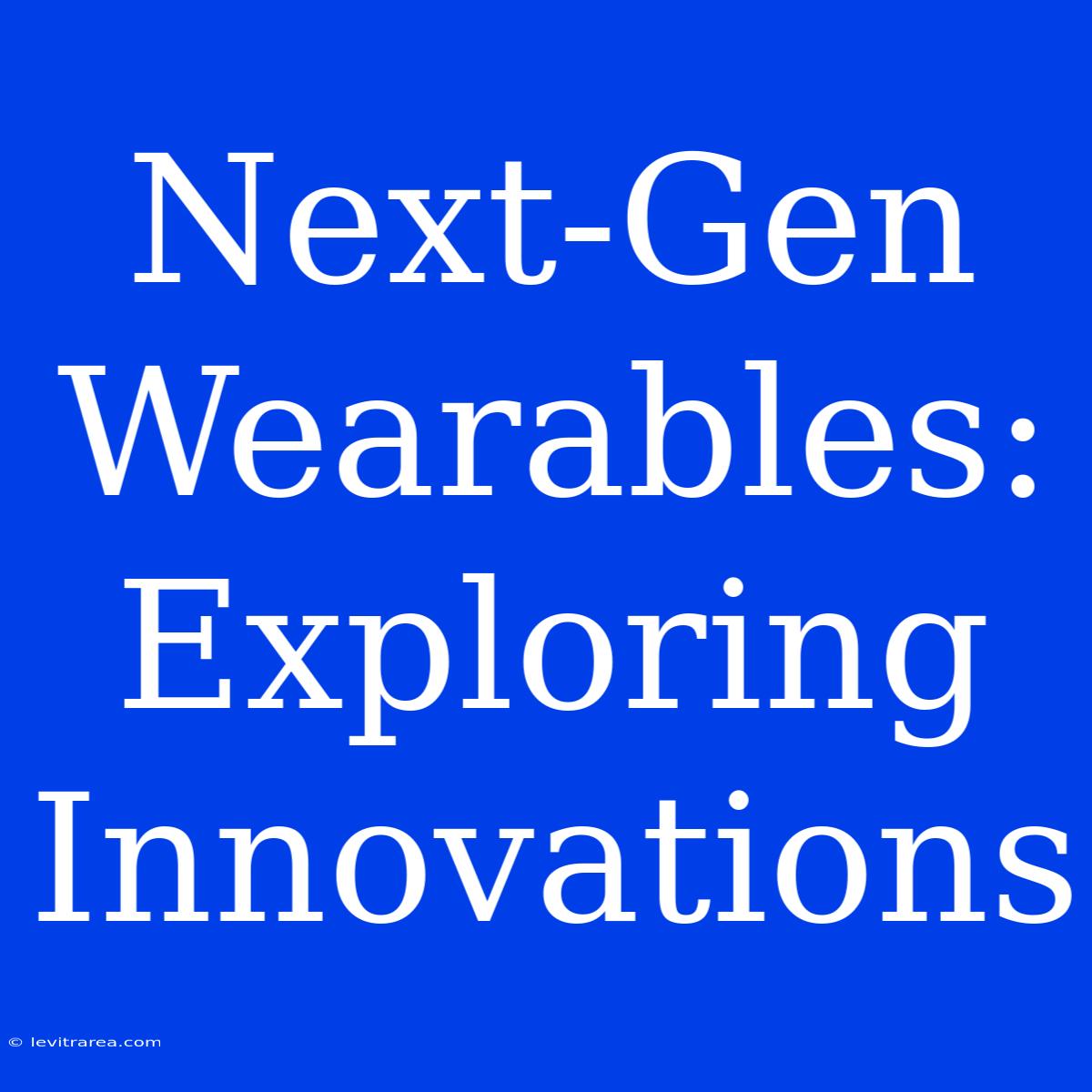 Next-Gen Wearables: Exploring Innovations