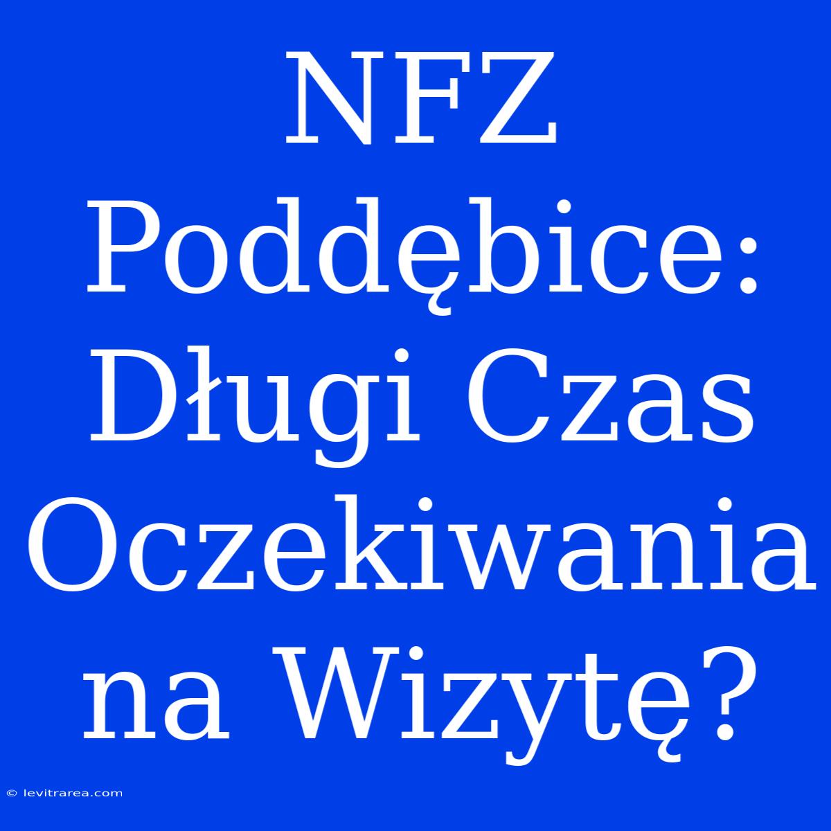 NFZ Poddębice: Długi Czas Oczekiwania Na Wizytę?