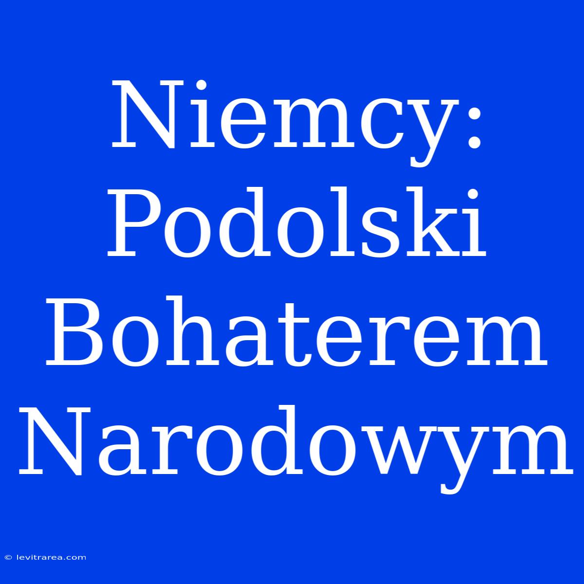 Niemcy: Podolski Bohaterem Narodowym