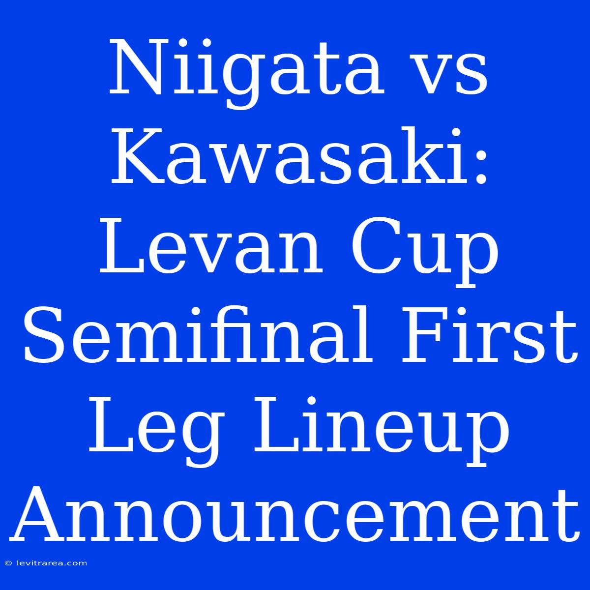 Niigata Vs Kawasaki: Levan Cup Semifinal First Leg Lineup Announcement