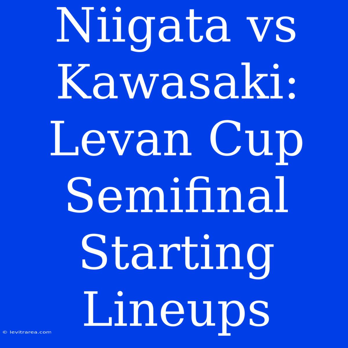 Niigata Vs Kawasaki: Levan Cup Semifinal Starting Lineups