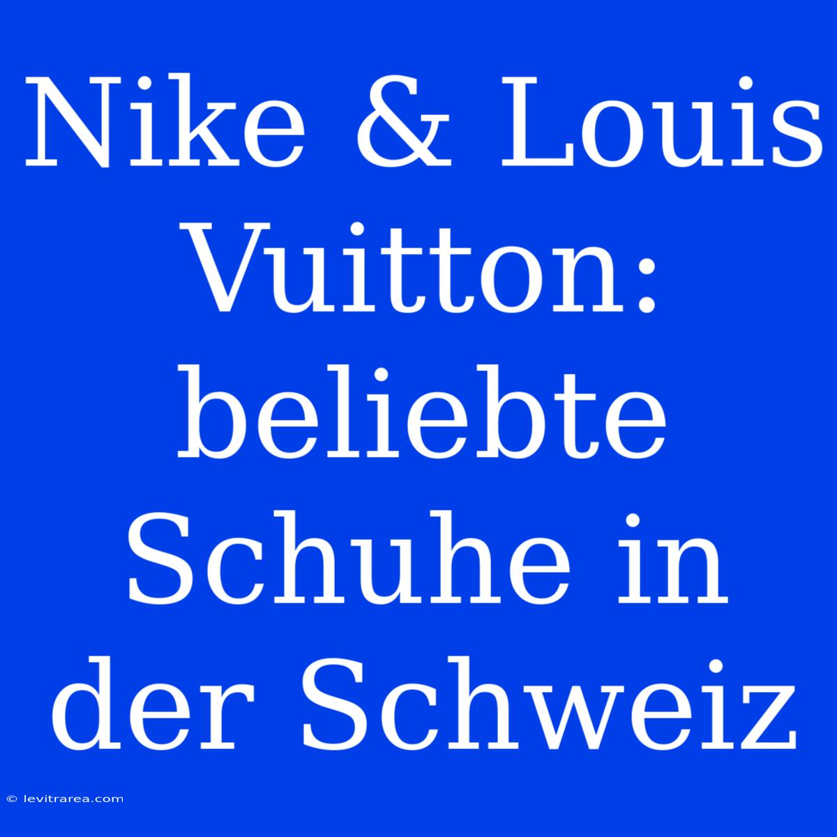 Nike & Louis Vuitton: Beliebte Schuhe In Der Schweiz