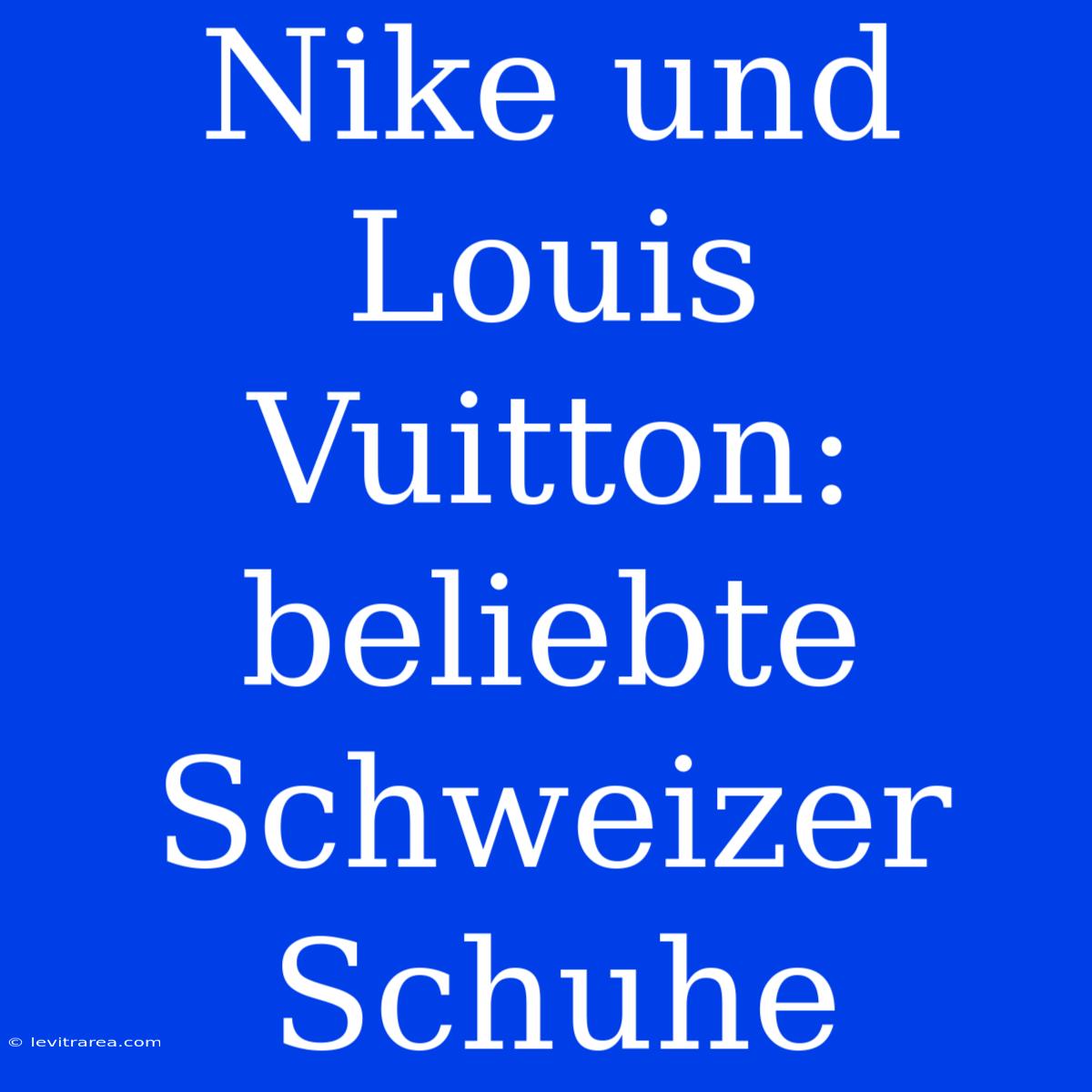 Nike Und Louis Vuitton: Beliebte Schweizer Schuhe