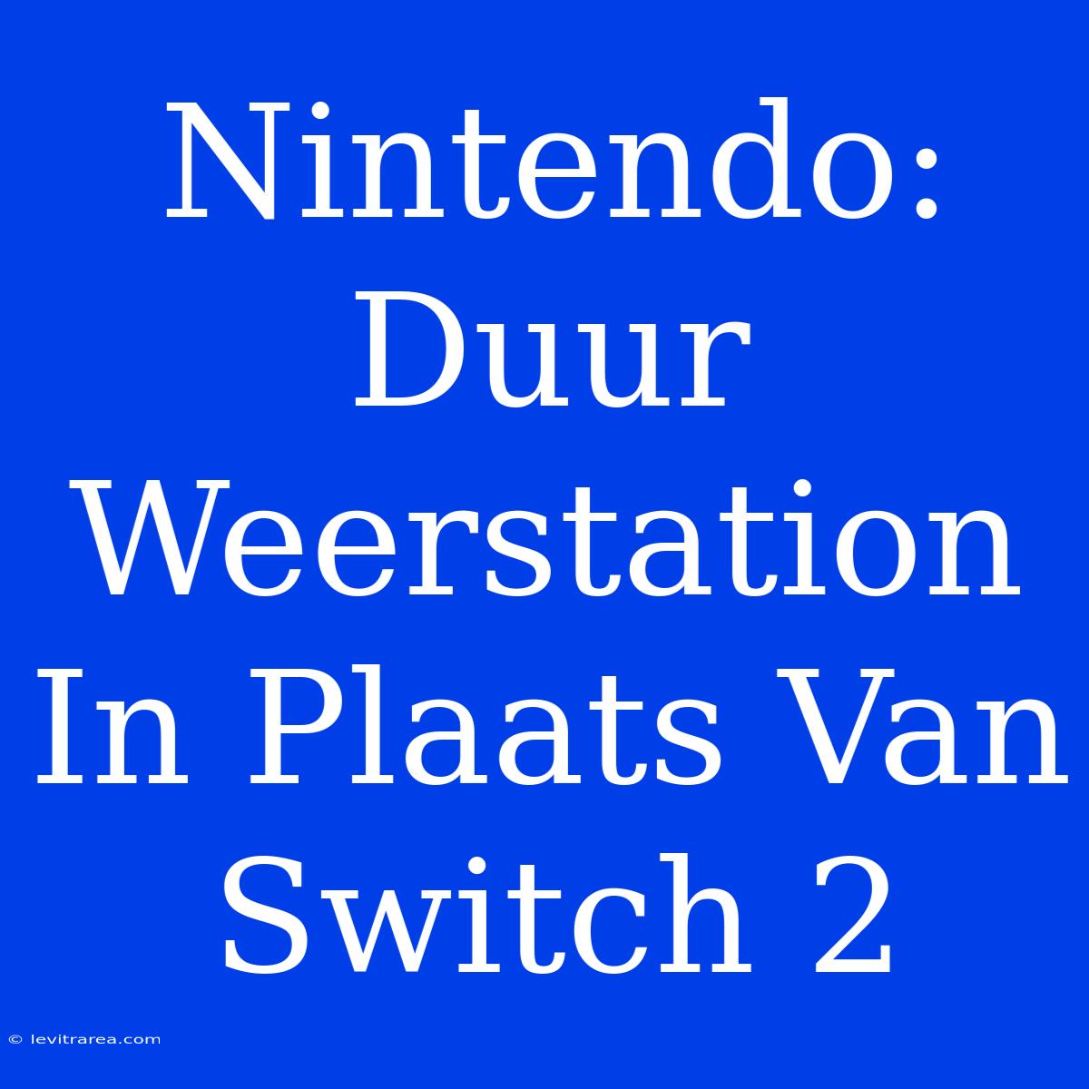 Nintendo: Duur Weerstation In Plaats Van Switch 2