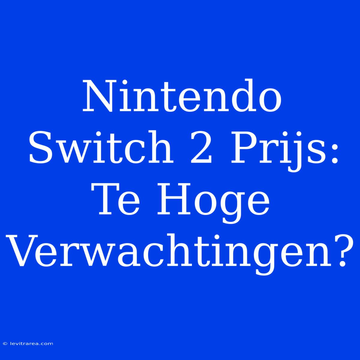 Nintendo Switch 2 Prijs: Te Hoge Verwachtingen?