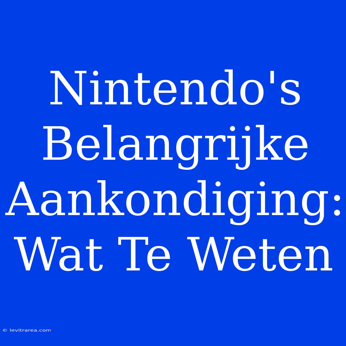 Nintendo's Belangrijke Aankondiging: Wat Te Weten