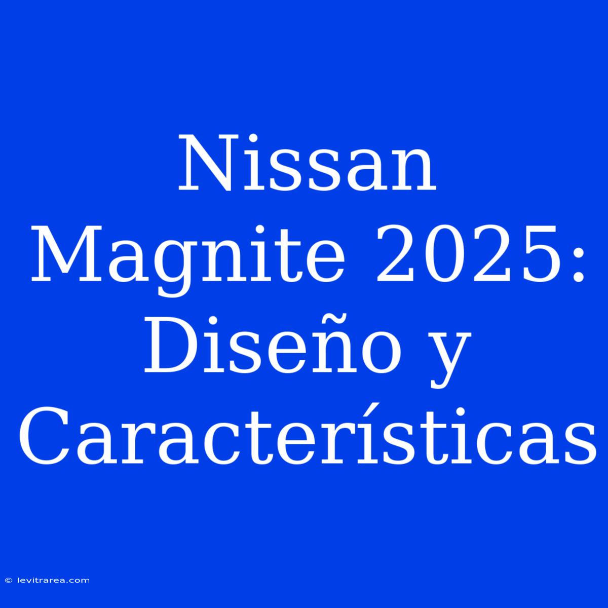 Nissan Magnite 2025: Diseño Y Características