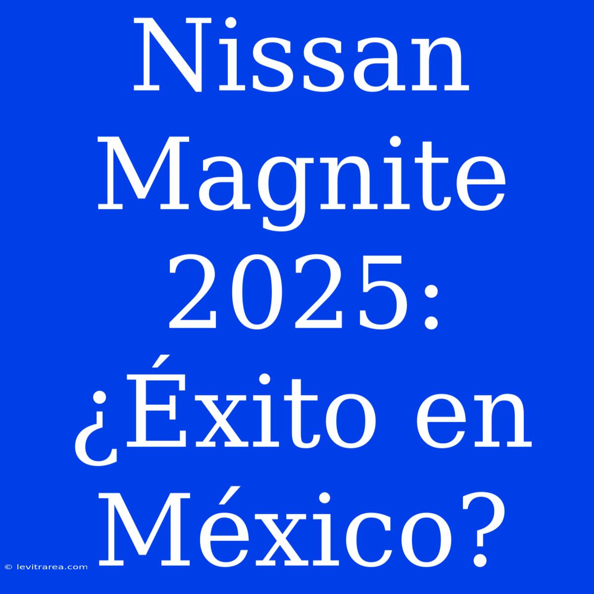 Nissan Magnite 2025: ¿Éxito En México?