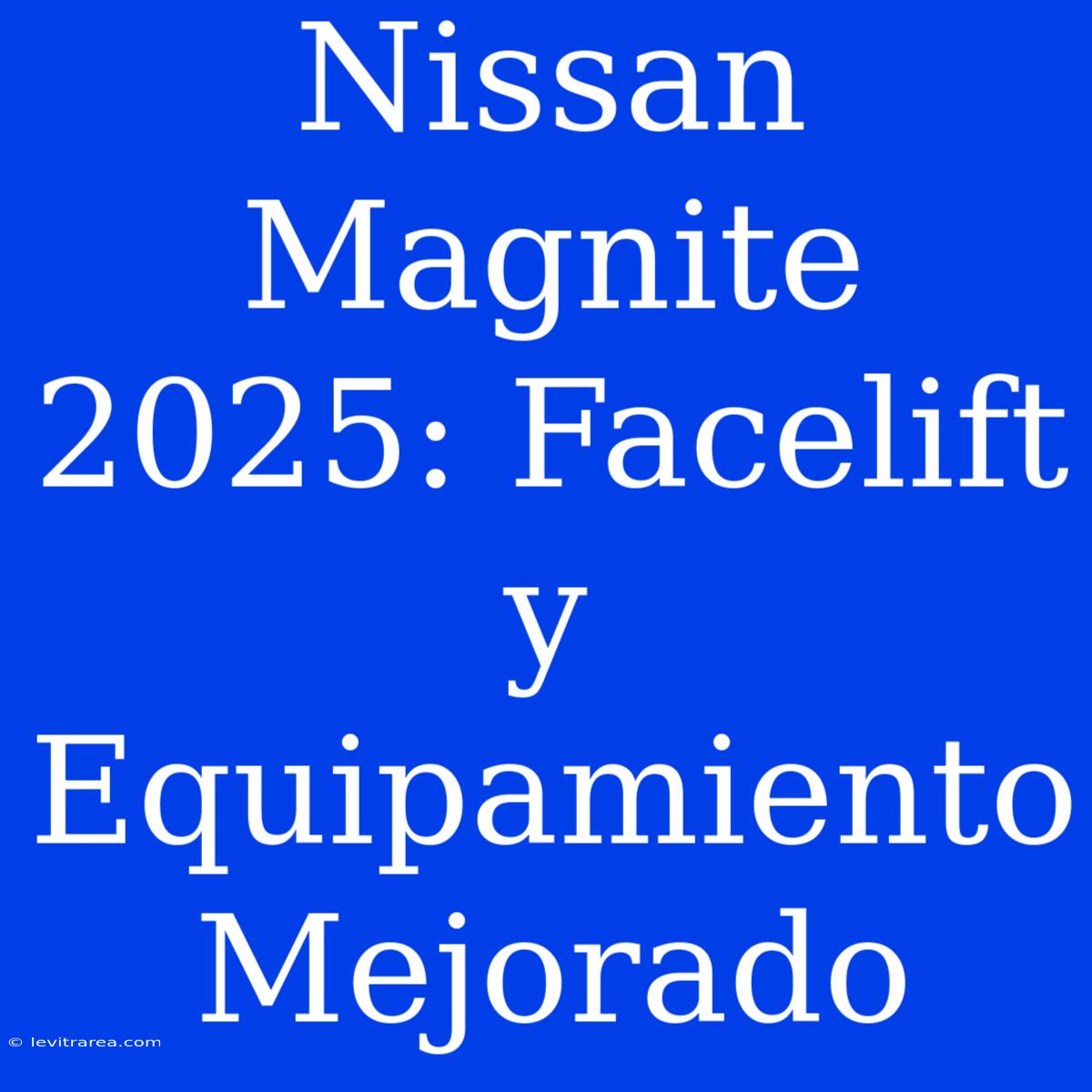 Nissan Magnite 2025: Facelift Y Equipamiento Mejorado