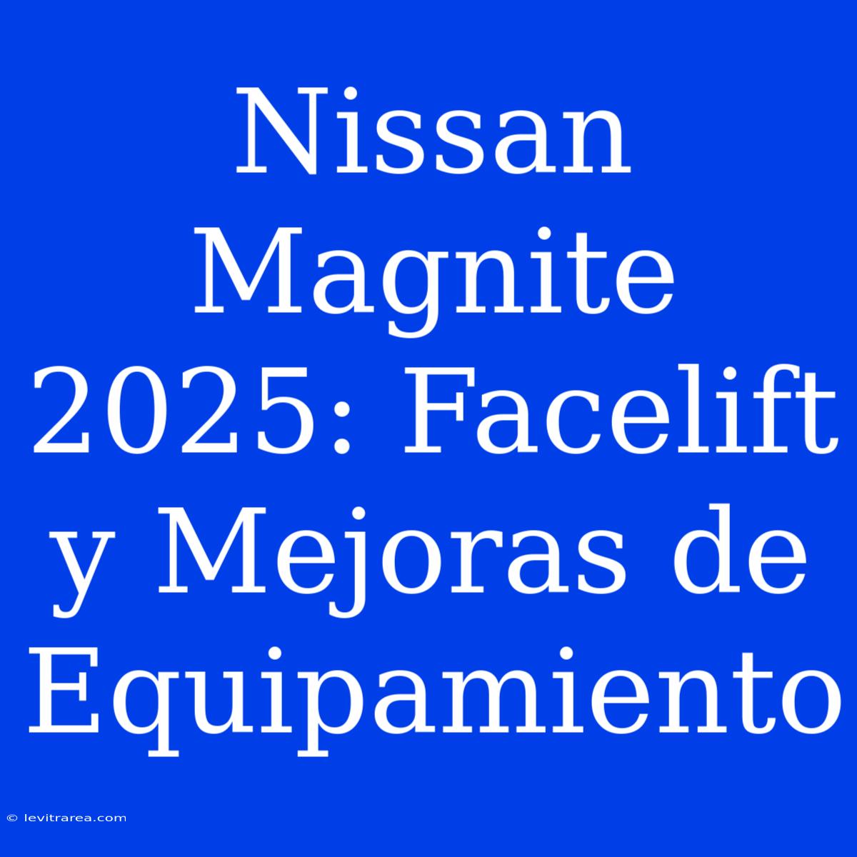 Nissan Magnite 2025: Facelift Y Mejoras De Equipamiento