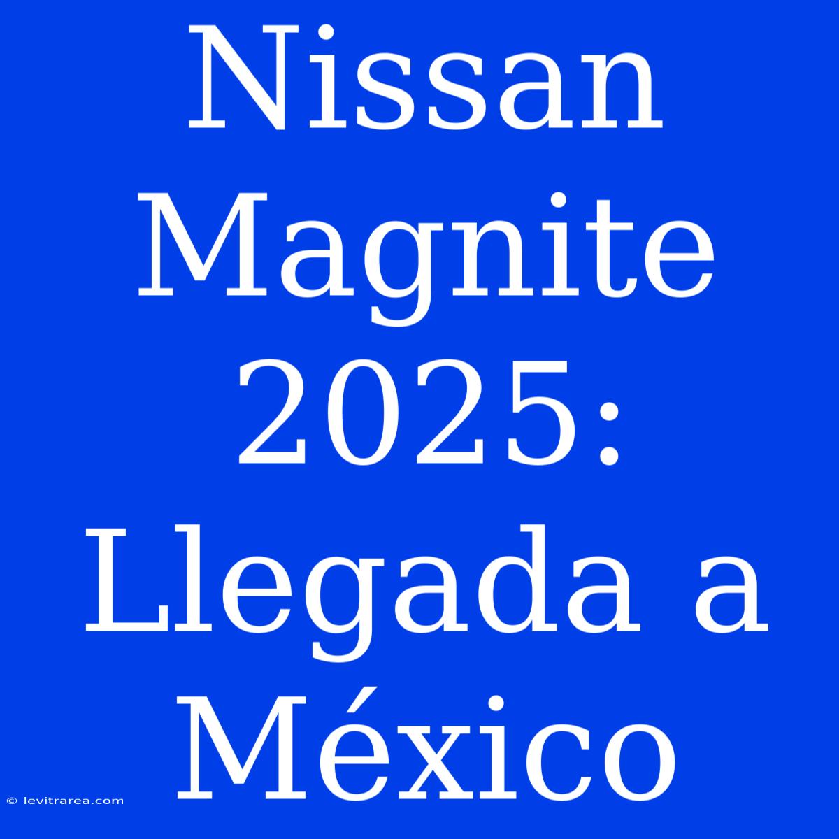 Nissan Magnite 2025: Llegada A México