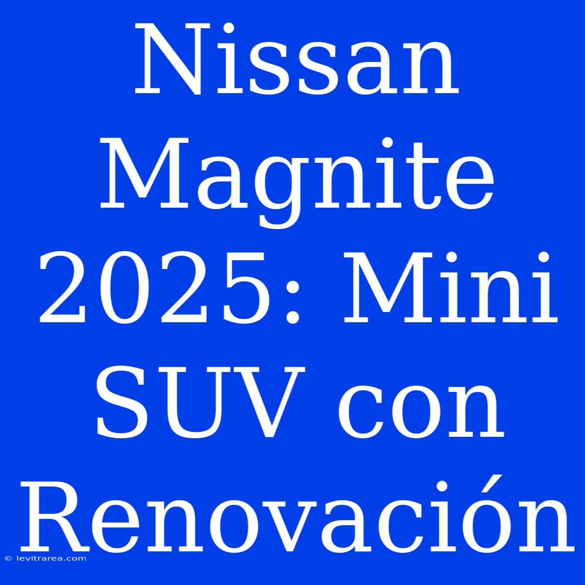 Nissan Magnite 2025: Mini SUV Con Renovación