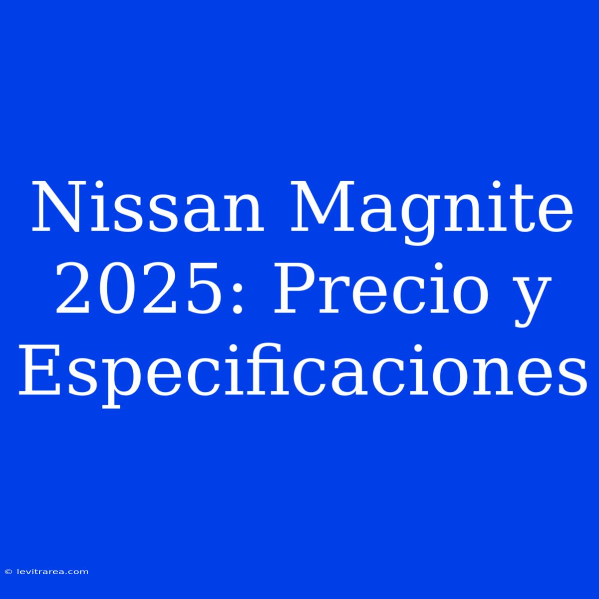 Nissan Magnite 2025: Precio Y Especificaciones