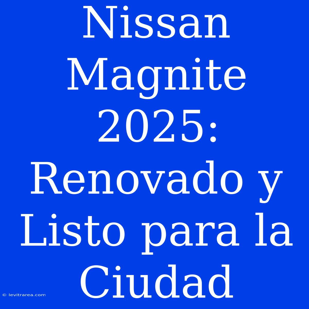 Nissan Magnite 2025: Renovado Y Listo Para La Ciudad