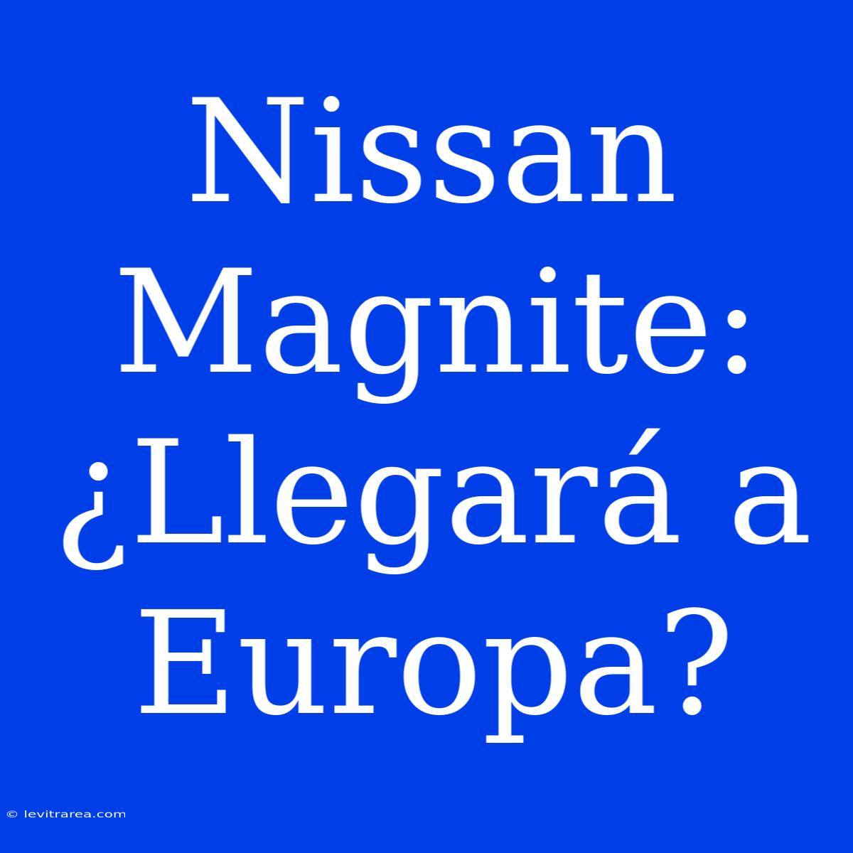 Nissan Magnite: ¿Llegará A Europa?