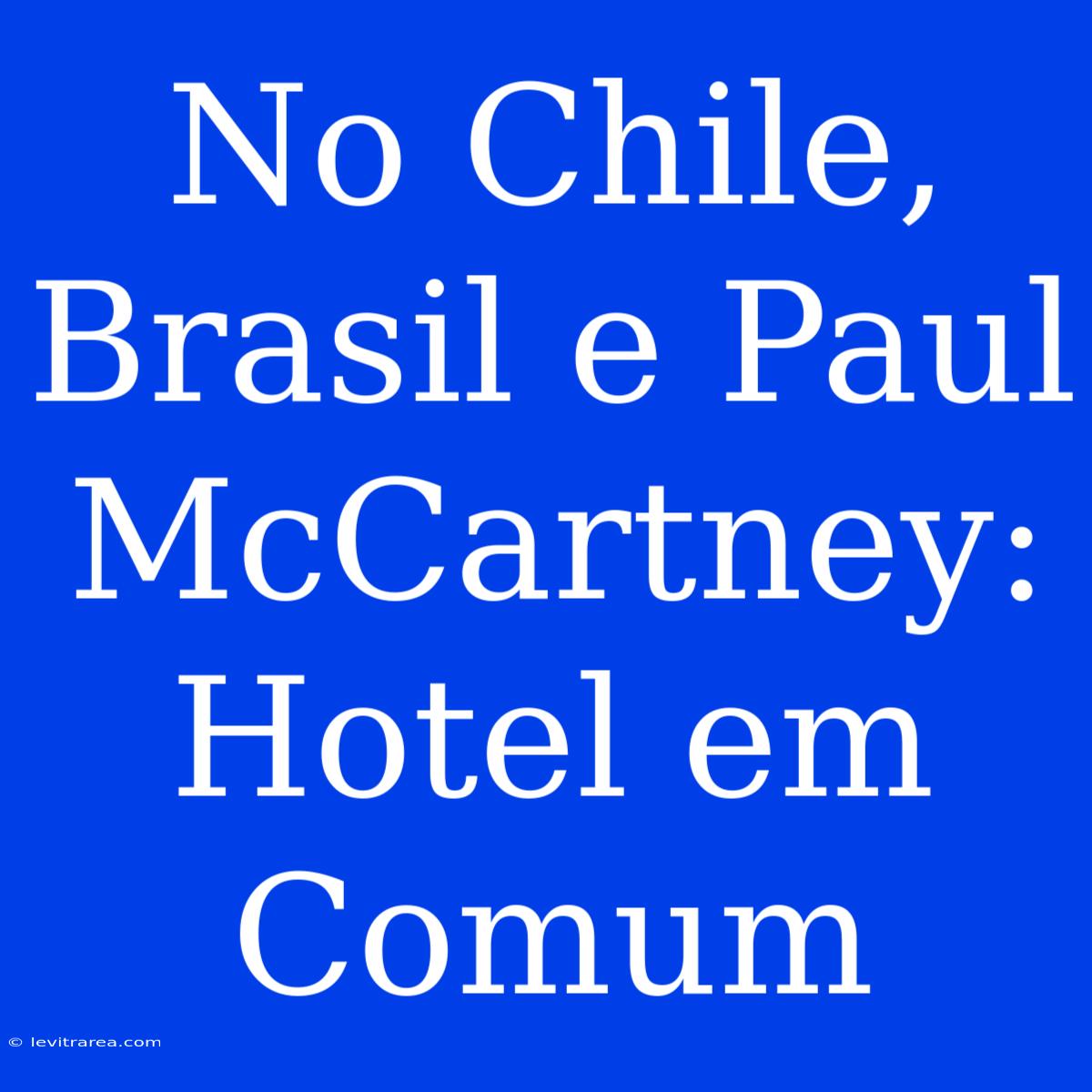 No Chile, Brasil E Paul McCartney: Hotel Em Comum