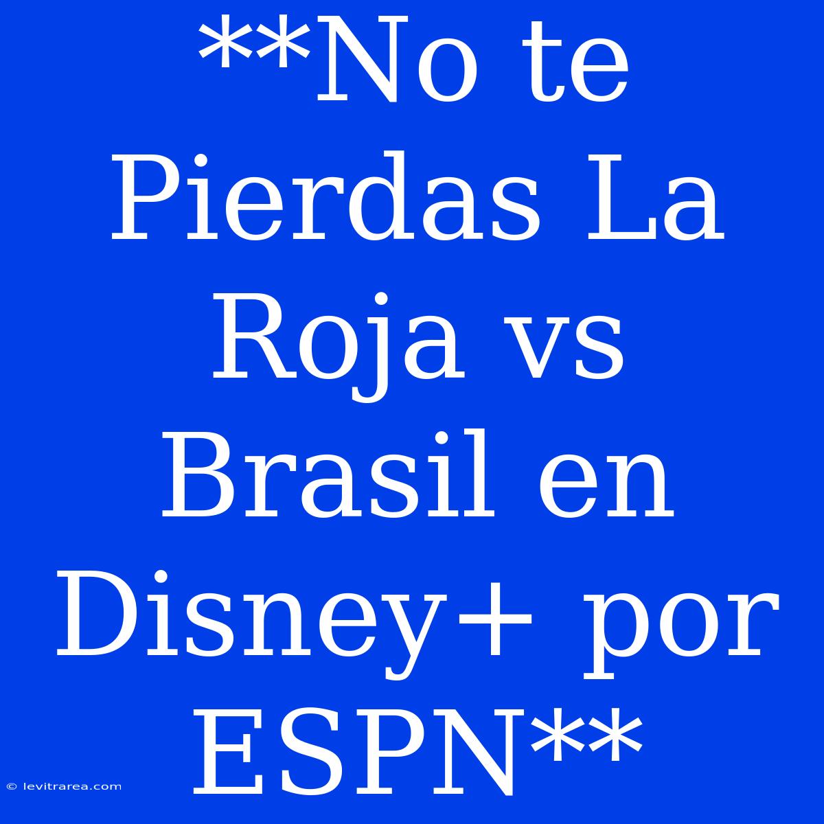 **No Te Pierdas La Roja Vs Brasil En Disney+ Por ESPN**