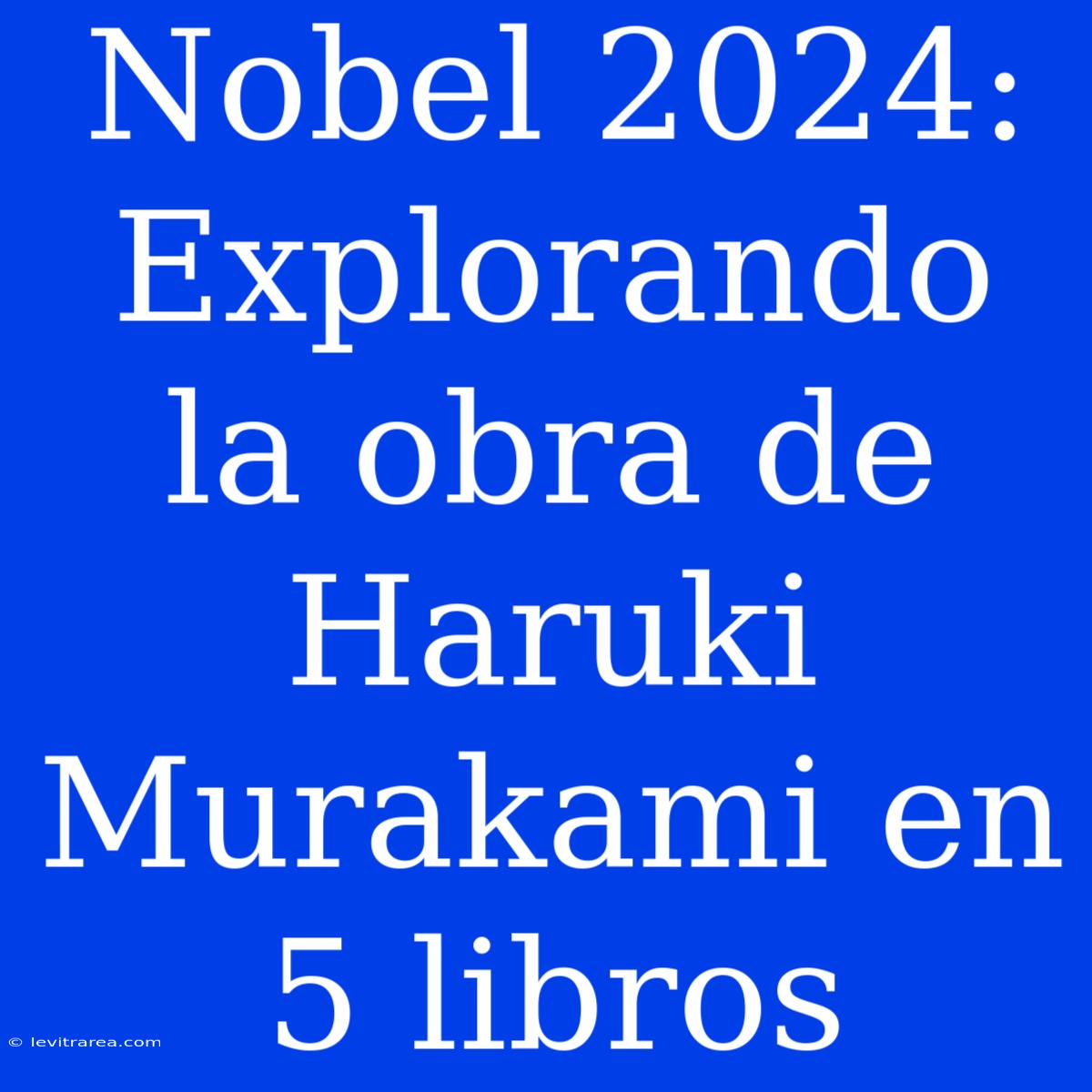 Nobel 2024: Explorando La Obra De Haruki Murakami En 5 Libros