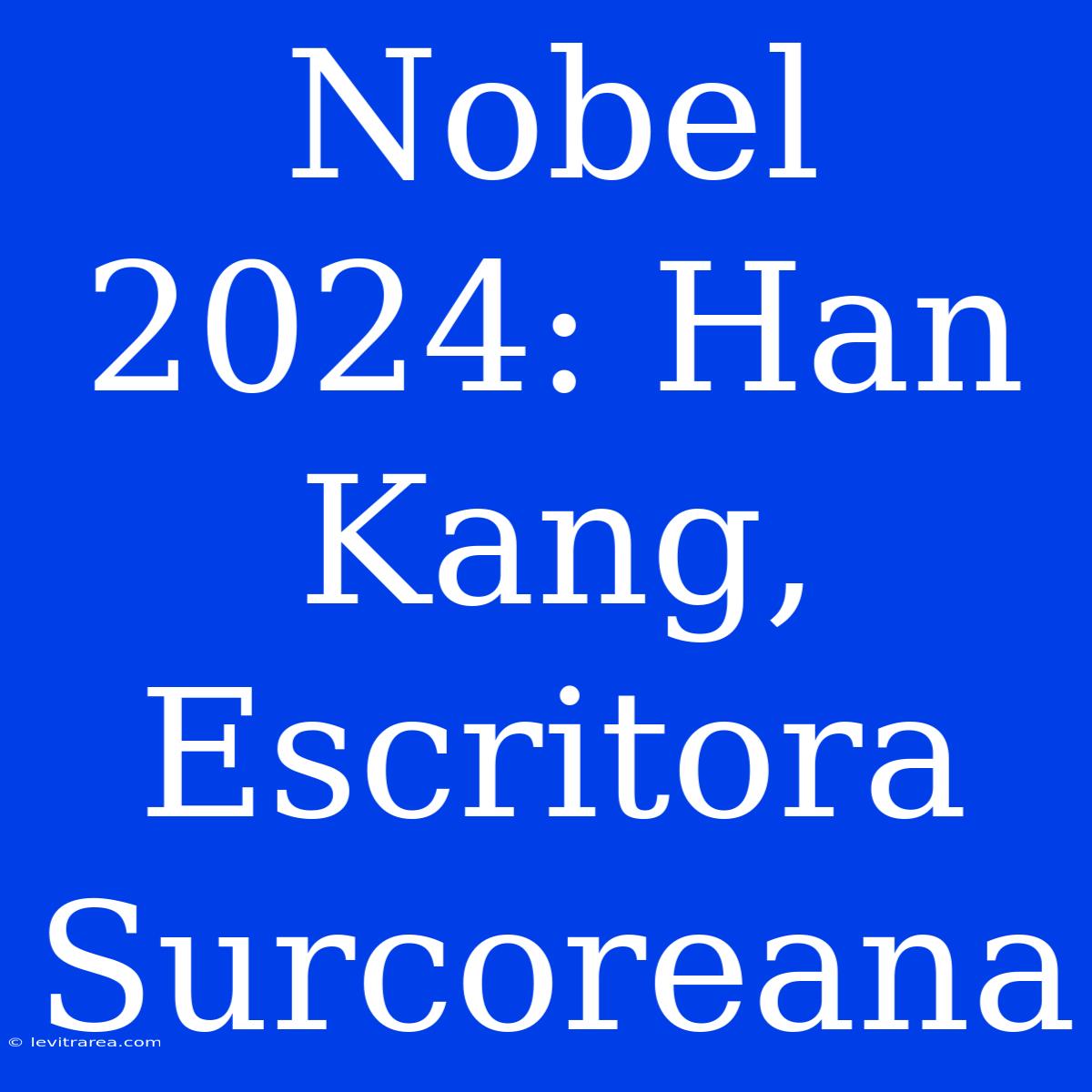 Nobel 2024: Han Kang, Escritora Surcoreana