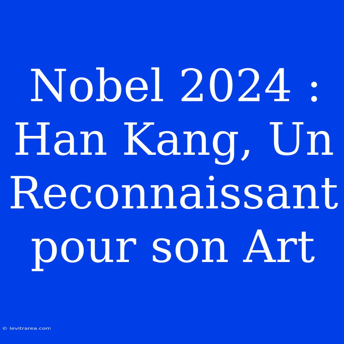 Nobel 2024 : Han Kang, Un Reconnaissant Pour Son Art 