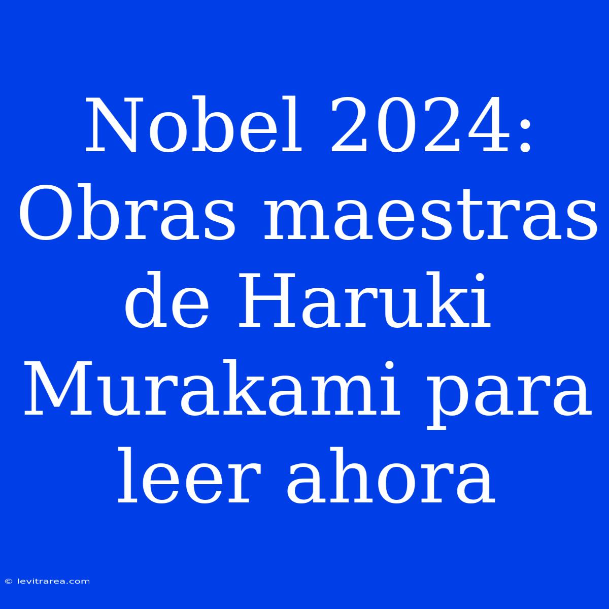 Nobel 2024: Obras Maestras De Haruki Murakami Para Leer Ahora