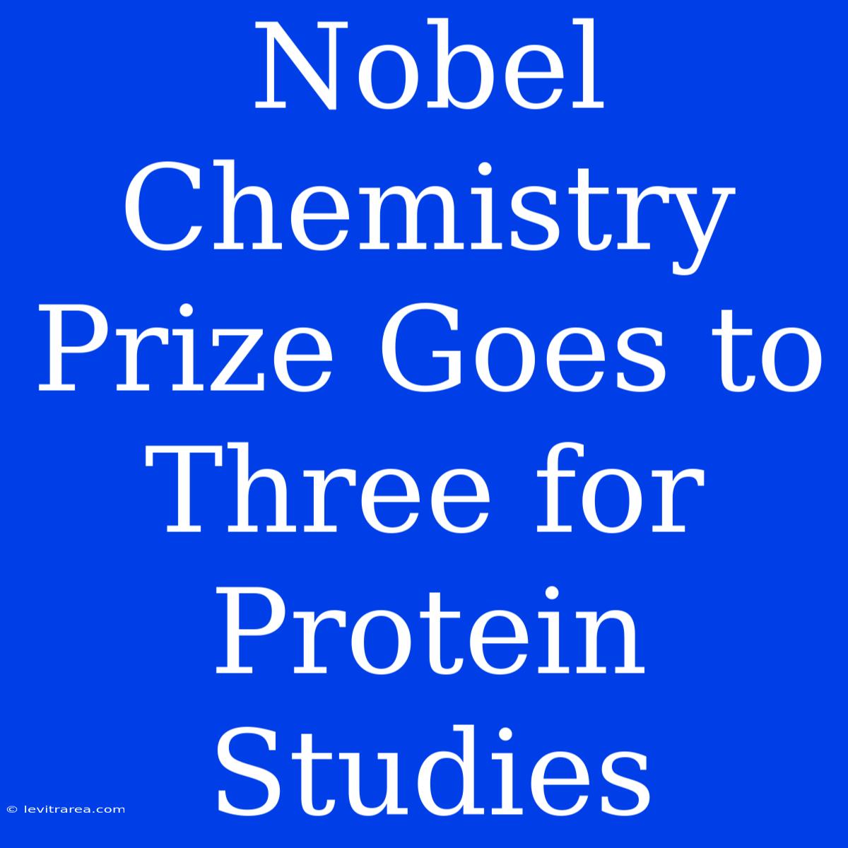 Nobel Chemistry Prize Goes To Three For Protein Studies