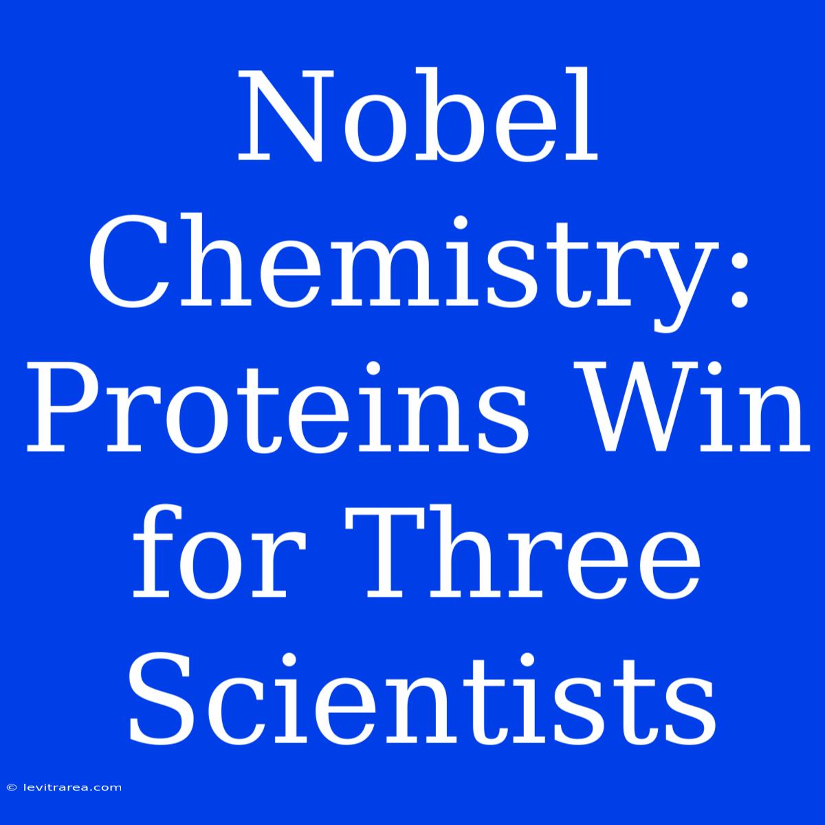 Nobel Chemistry:  Proteins Win For Three Scientists 