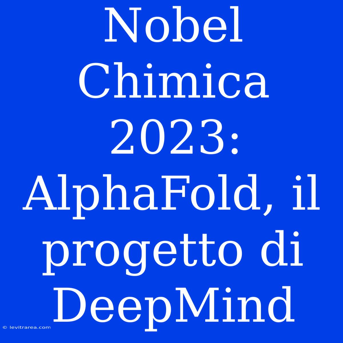 Nobel Chimica 2023: AlphaFold, Il Progetto Di DeepMind