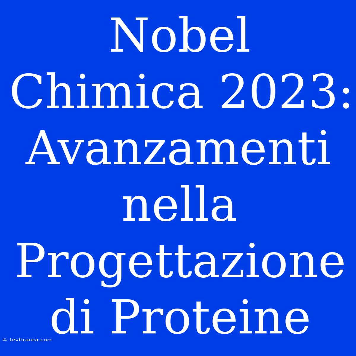 Nobel Chimica 2023: Avanzamenti Nella Progettazione Di Proteine