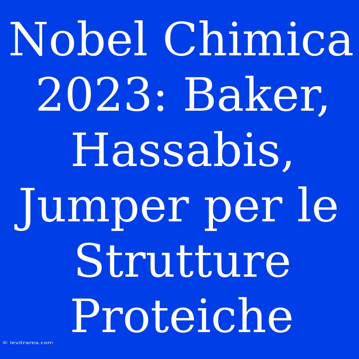 Nobel Chimica 2023: Baker, Hassabis, Jumper Per Le Strutture Proteiche